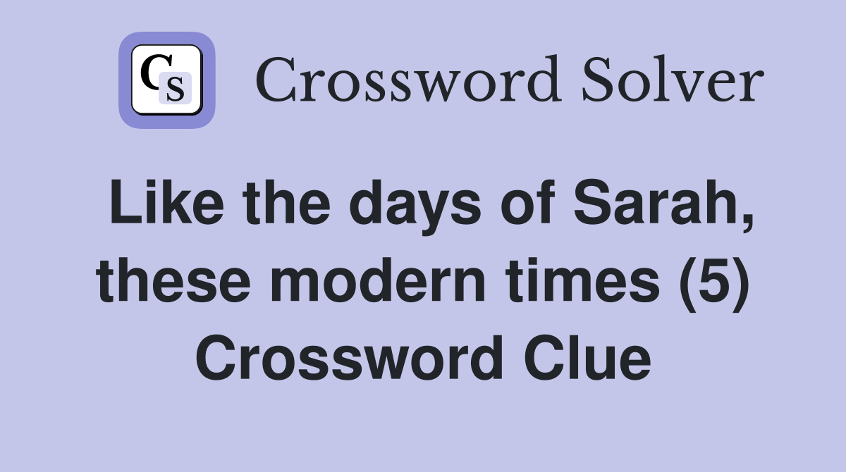 Like the days of Sarah, these modern times (5) Crossword Clue Answers Crossword Solver